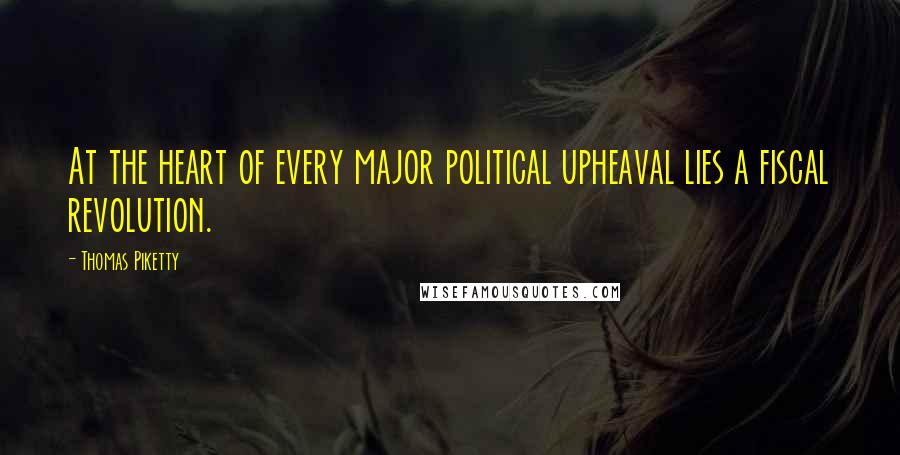 Thomas Piketty Quotes: At the heart of every major political upheaval lies a fiscal revolution.