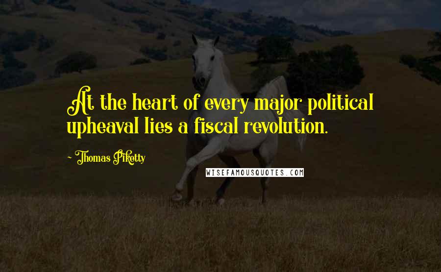 Thomas Piketty Quotes: At the heart of every major political upheaval lies a fiscal revolution.