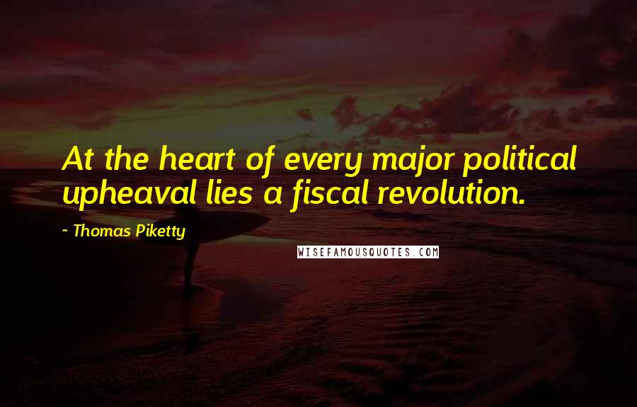Thomas Piketty Quotes: At the heart of every major political upheaval lies a fiscal revolution.