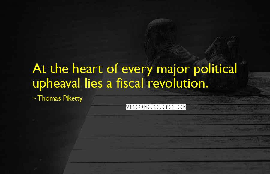 Thomas Piketty Quotes: At the heart of every major political upheaval lies a fiscal revolution.