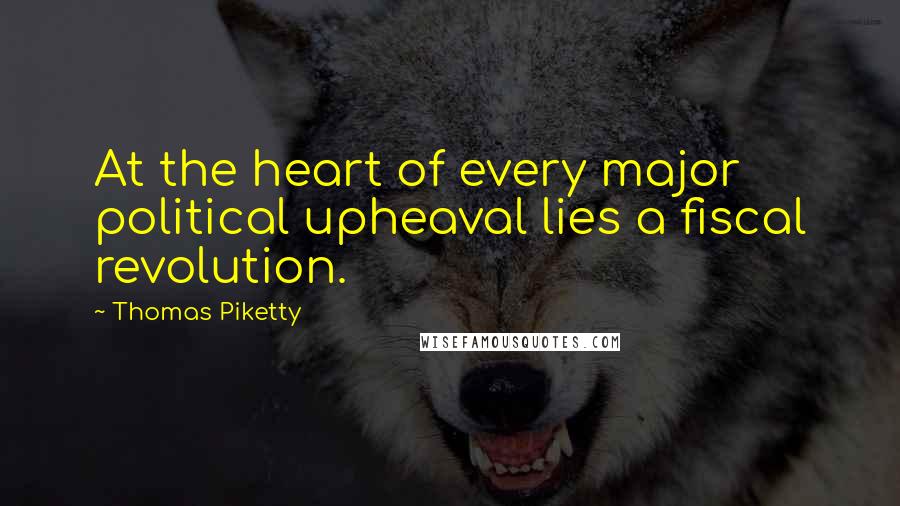 Thomas Piketty Quotes: At the heart of every major political upheaval lies a fiscal revolution.