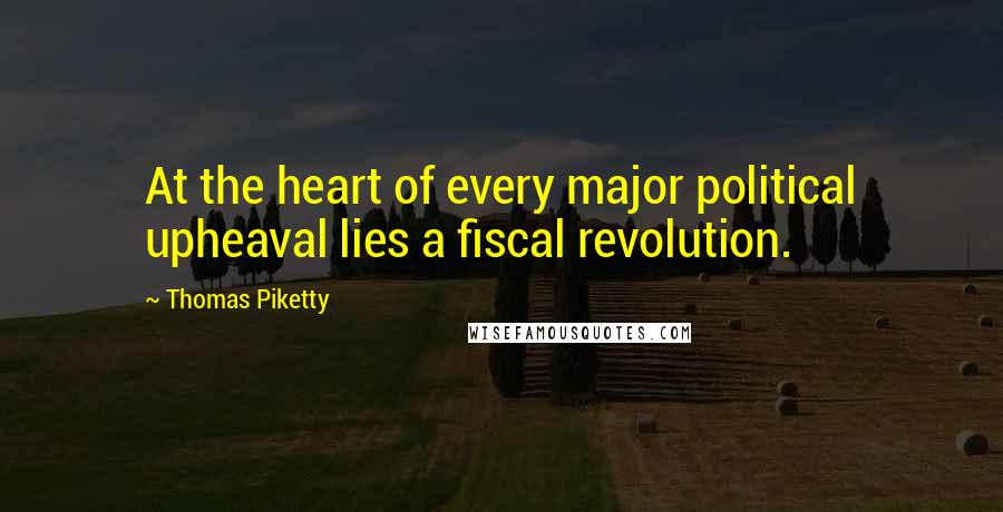 Thomas Piketty Quotes: At the heart of every major political upheaval lies a fiscal revolution.