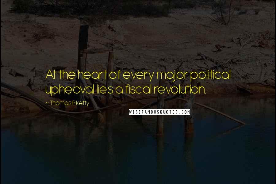 Thomas Piketty Quotes: At the heart of every major political upheaval lies a fiscal revolution.