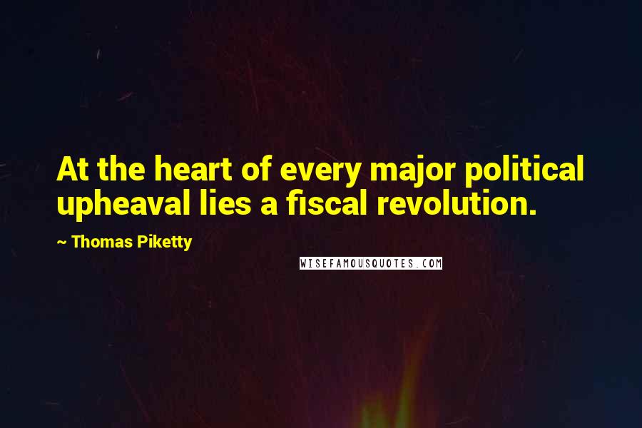 Thomas Piketty Quotes: At the heart of every major political upheaval lies a fiscal revolution.