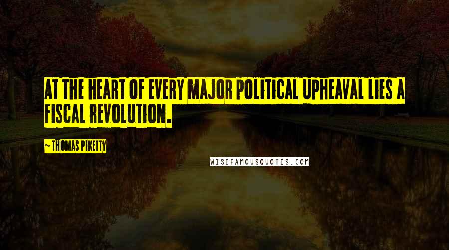 Thomas Piketty Quotes: At the heart of every major political upheaval lies a fiscal revolution.