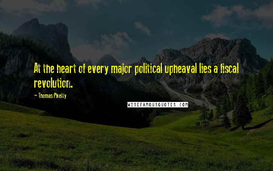 Thomas Piketty Quotes: At the heart of every major political upheaval lies a fiscal revolution.