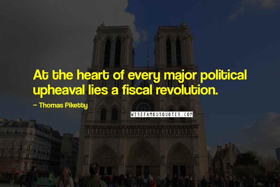 Thomas Piketty Quotes: At the heart of every major political upheaval lies a fiscal revolution.