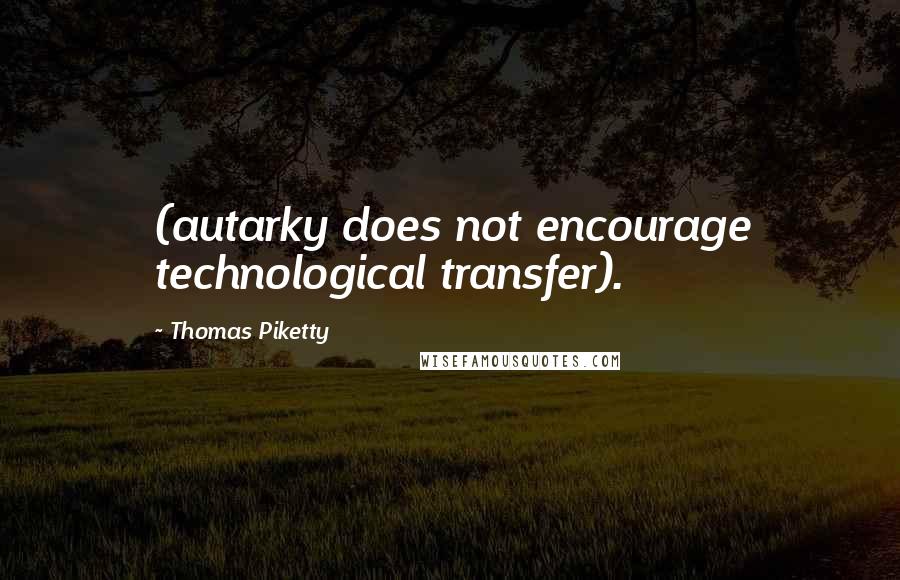 Thomas Piketty Quotes: (autarky does not encourage technological transfer).