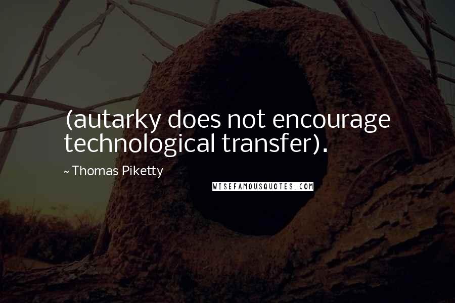 Thomas Piketty Quotes: (autarky does not encourage technological transfer).