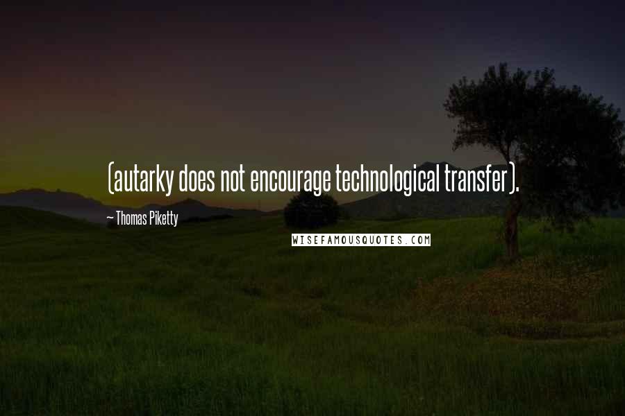 Thomas Piketty Quotes: (autarky does not encourage technological transfer).