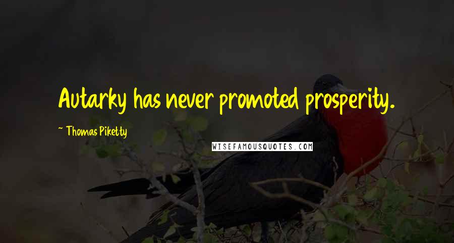 Thomas Piketty Quotes: Autarky has never promoted prosperity.