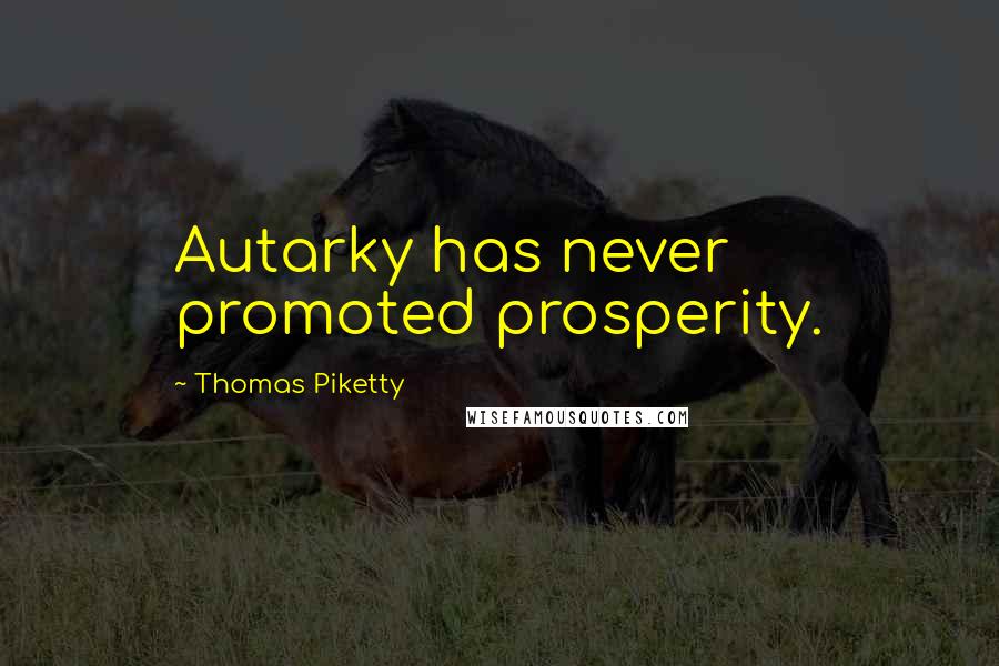 Thomas Piketty Quotes: Autarky has never promoted prosperity.