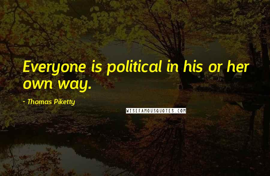 Thomas Piketty Quotes: Everyone is political in his or her own way.