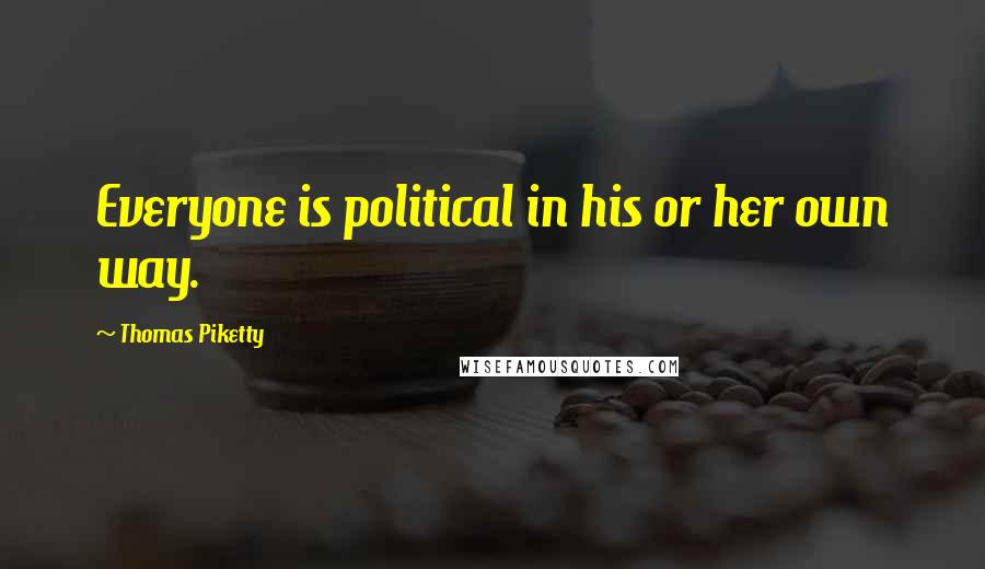 Thomas Piketty Quotes: Everyone is political in his or her own way.