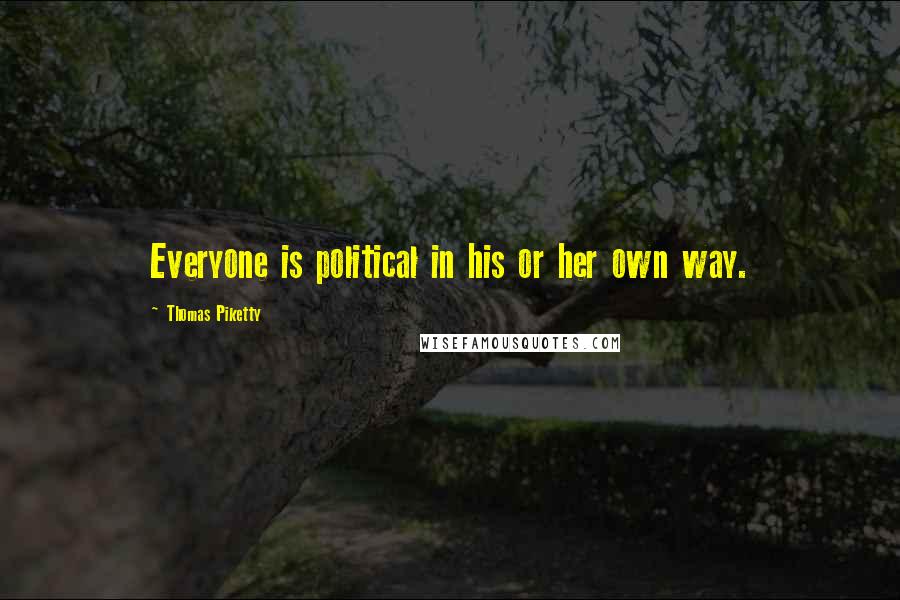 Thomas Piketty Quotes: Everyone is political in his or her own way.