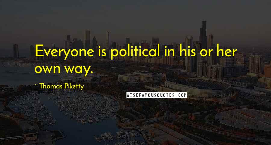 Thomas Piketty Quotes: Everyone is political in his or her own way.