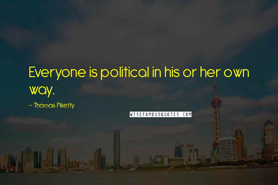 Thomas Piketty Quotes: Everyone is political in his or her own way.