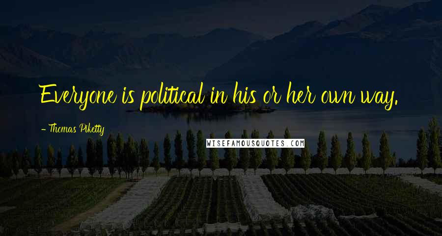 Thomas Piketty Quotes: Everyone is political in his or her own way.