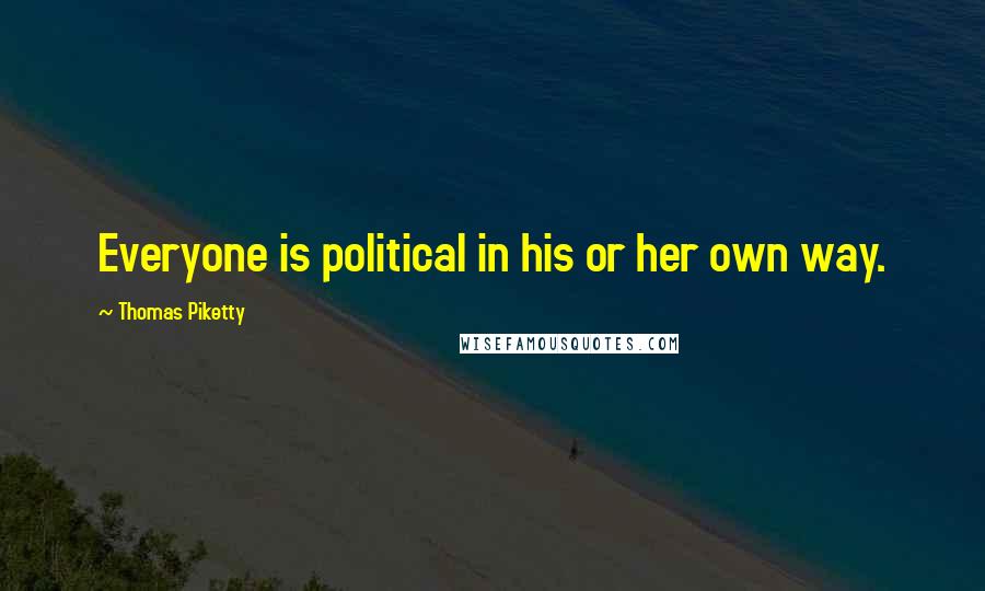 Thomas Piketty Quotes: Everyone is political in his or her own way.