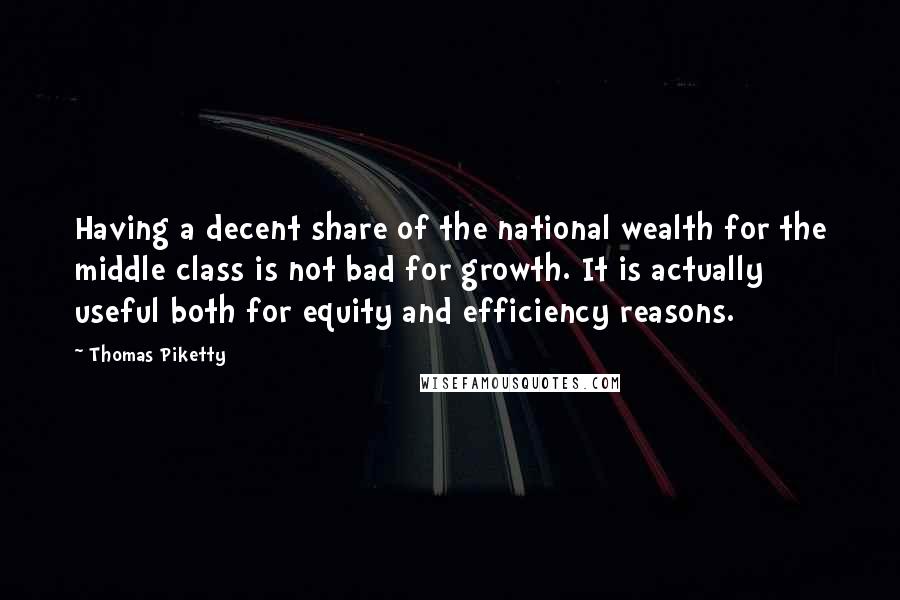 Thomas Piketty Quotes: Having a decent share of the national wealth for the middle class is not bad for growth. It is actually useful both for equity and efficiency reasons.