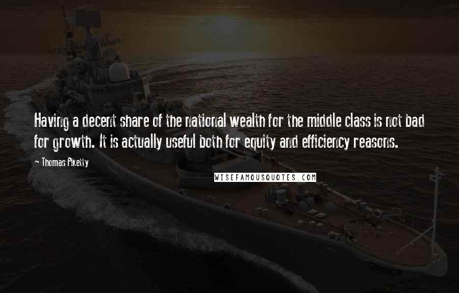 Thomas Piketty Quotes: Having a decent share of the national wealth for the middle class is not bad for growth. It is actually useful both for equity and efficiency reasons.
