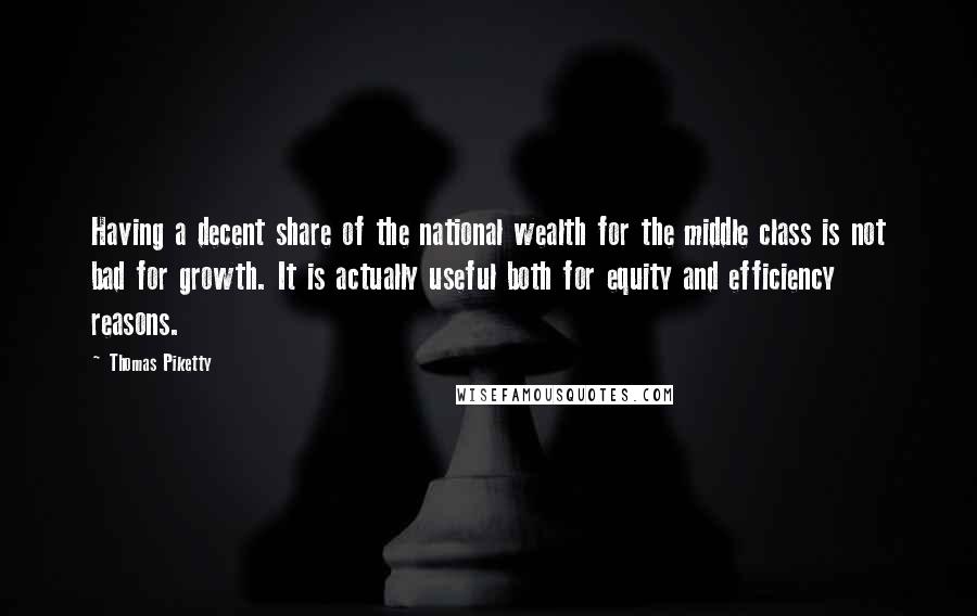 Thomas Piketty Quotes: Having a decent share of the national wealth for the middle class is not bad for growth. It is actually useful both for equity and efficiency reasons.