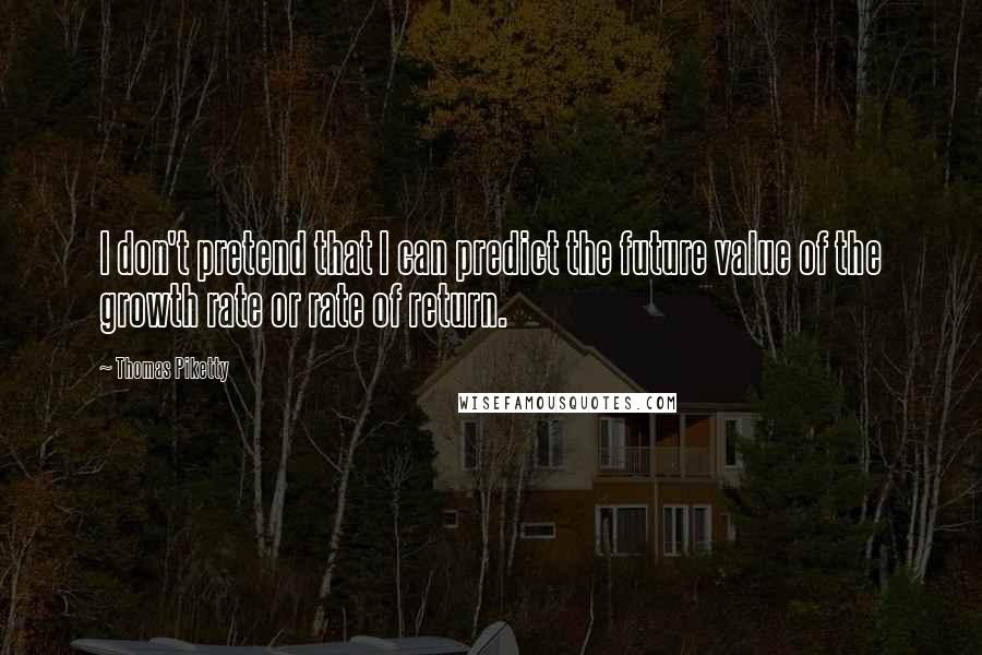 Thomas Piketty Quotes: I don't pretend that I can predict the future value of the growth rate or rate of return.