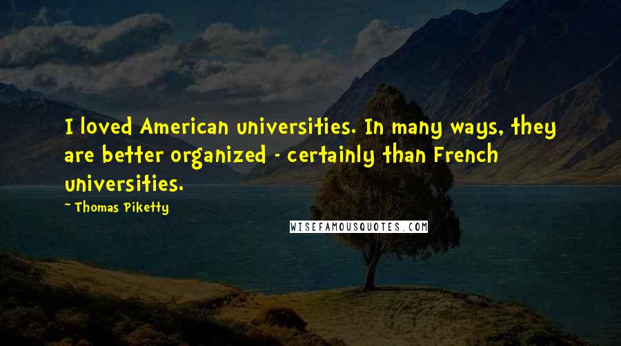 Thomas Piketty Quotes: I loved American universities. In many ways, they are better organized - certainly than French universities.