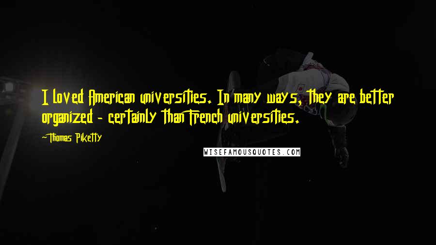 Thomas Piketty Quotes: I loved American universities. In many ways, they are better organized - certainly than French universities.