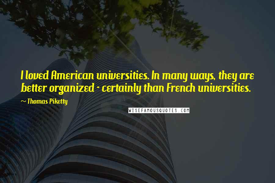 Thomas Piketty Quotes: I loved American universities. In many ways, they are better organized - certainly than French universities.