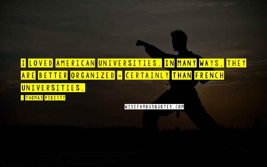 Thomas Piketty Quotes: I loved American universities. In many ways, they are better organized - certainly than French universities.