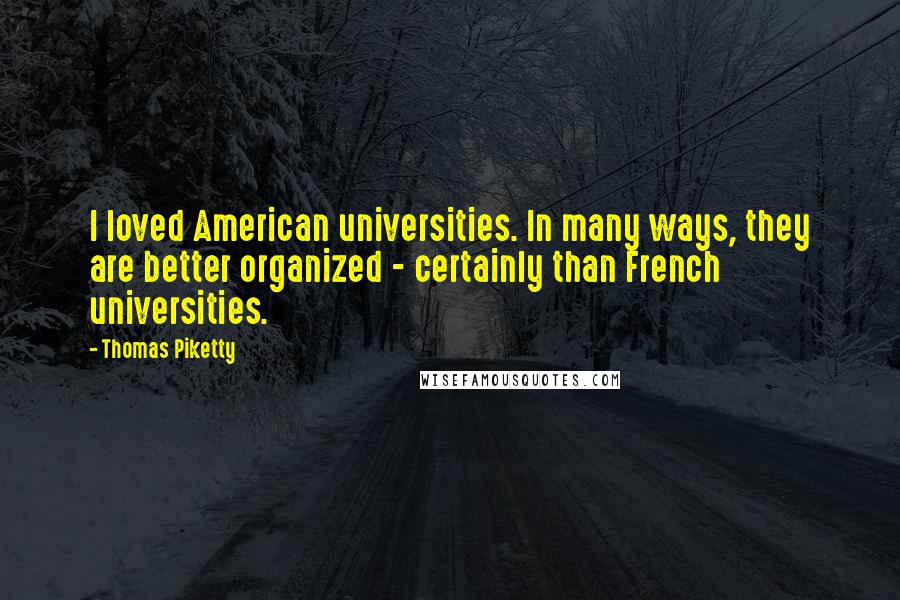 Thomas Piketty Quotes: I loved American universities. In many ways, they are better organized - certainly than French universities.