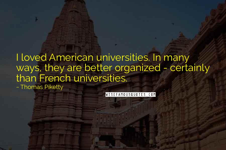 Thomas Piketty Quotes: I loved American universities. In many ways, they are better organized - certainly than French universities.