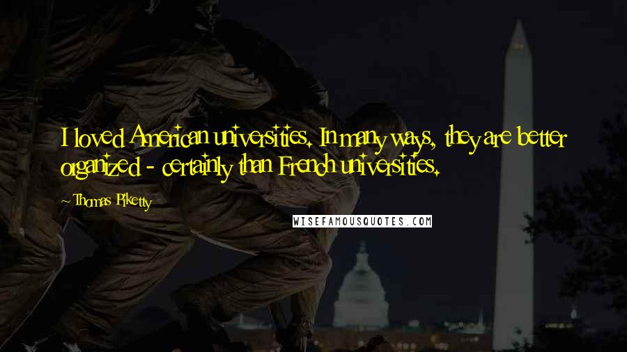 Thomas Piketty Quotes: I loved American universities. In many ways, they are better organized - certainly than French universities.