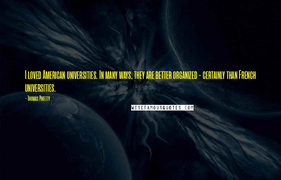 Thomas Piketty Quotes: I loved American universities. In many ways, they are better organized - certainly than French universities.