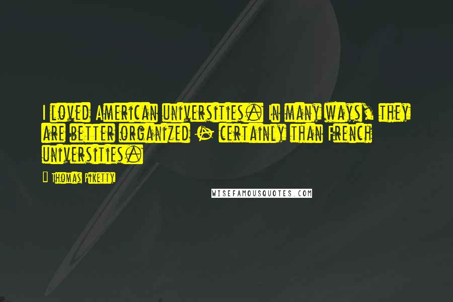 Thomas Piketty Quotes: I loved American universities. In many ways, they are better organized - certainly than French universities.