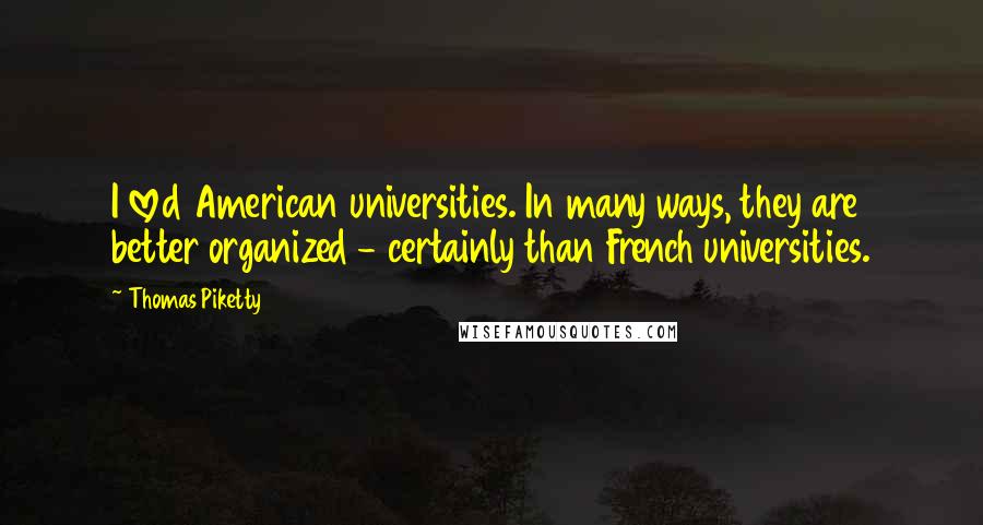 Thomas Piketty Quotes: I loved American universities. In many ways, they are better organized - certainly than French universities.