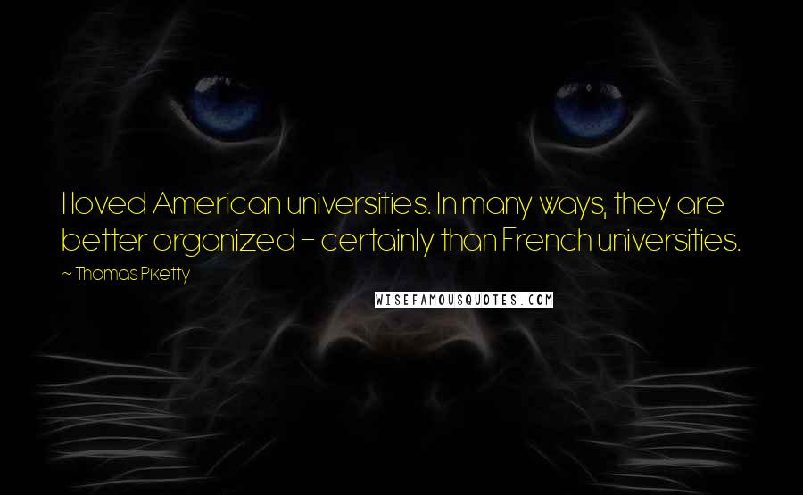 Thomas Piketty Quotes: I loved American universities. In many ways, they are better organized - certainly than French universities.