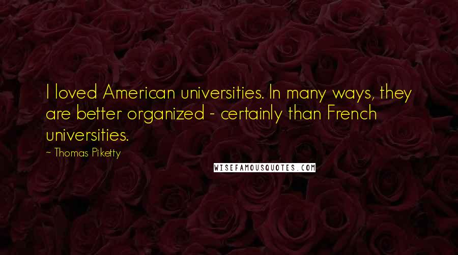 Thomas Piketty Quotes: I loved American universities. In many ways, they are better organized - certainly than French universities.