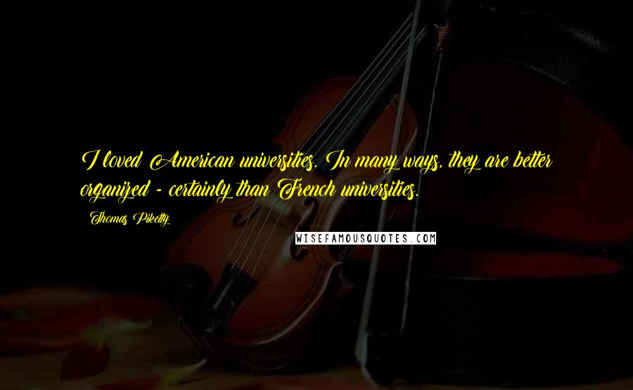 Thomas Piketty Quotes: I loved American universities. In many ways, they are better organized - certainly than French universities.