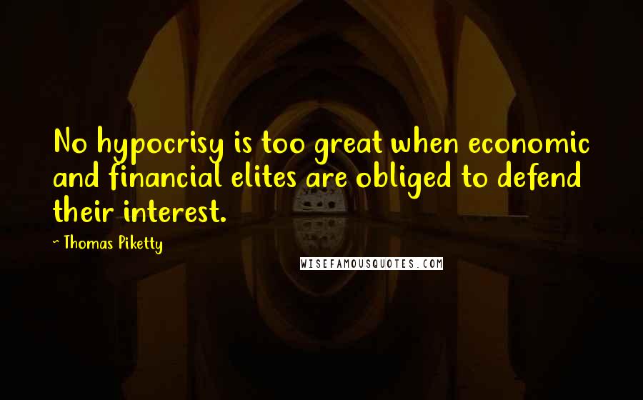 Thomas Piketty Quotes: No hypocrisy is too great when economic and financial elites are obliged to defend their interest.