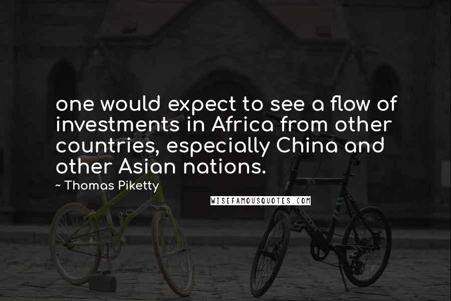Thomas Piketty Quotes: one would expect to see a flow of investments in Africa from other countries, especially China and other Asian nations.