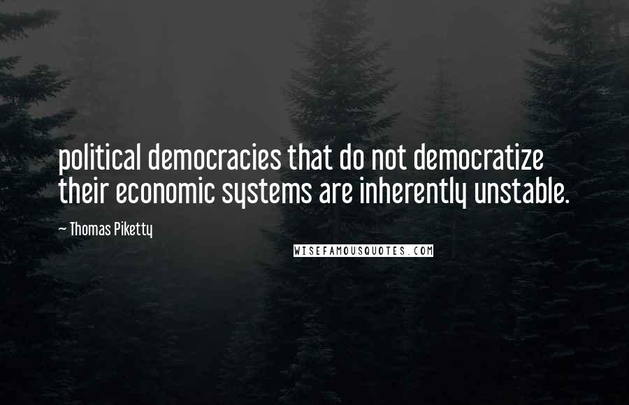 Thomas Piketty Quotes: political democracies that do not democratize their economic systems are inherently unstable.
