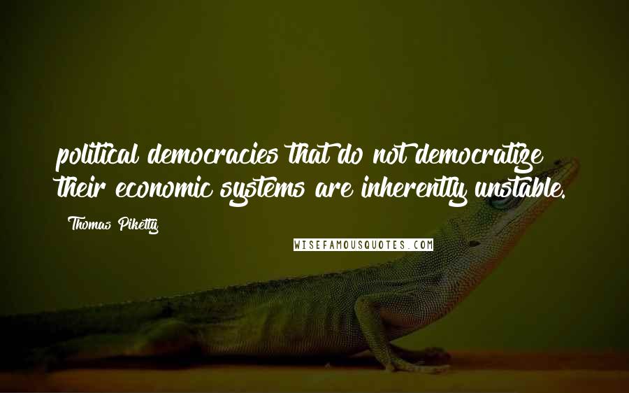 Thomas Piketty Quotes: political democracies that do not democratize their economic systems are inherently unstable.