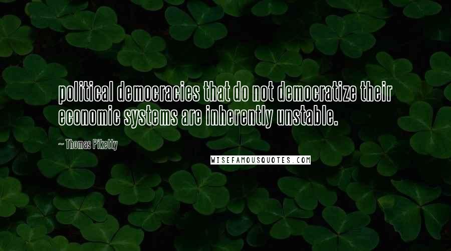 Thomas Piketty Quotes: political democracies that do not democratize their economic systems are inherently unstable.