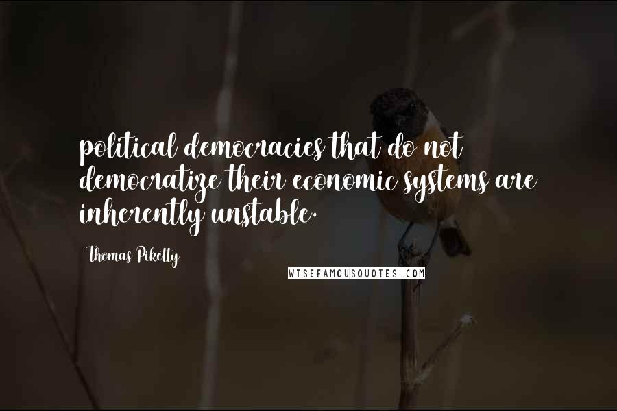 Thomas Piketty Quotes: political democracies that do not democratize their economic systems are inherently unstable.