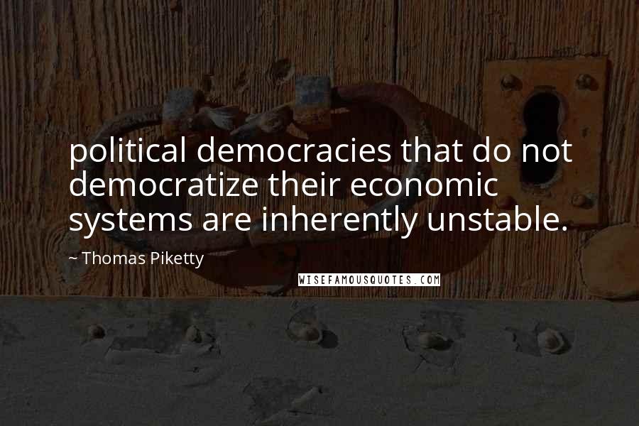 Thomas Piketty Quotes: political democracies that do not democratize their economic systems are inherently unstable.