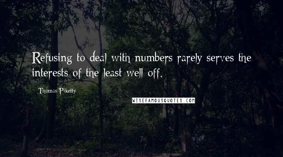 Thomas Piketty Quotes: Refusing to deal with numbers rarely serves the interests of the least well-off.