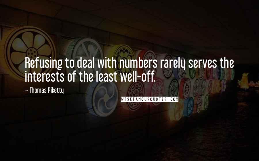 Thomas Piketty Quotes: Refusing to deal with numbers rarely serves the interests of the least well-off.