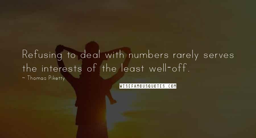 Thomas Piketty Quotes: Refusing to deal with numbers rarely serves the interests of the least well-off.